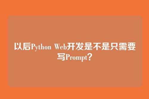 以后Python Web开发是不是只需要写Prompt？