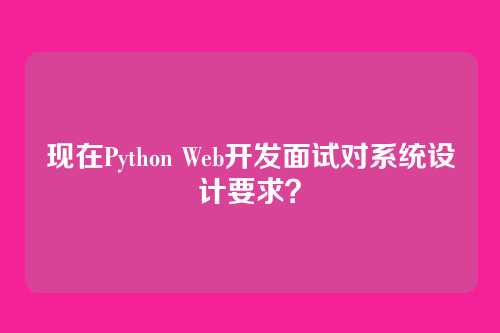 现在Python Web开发面试对系统设计要求？