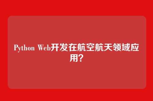 Python Web开发在航空航天领域应用？