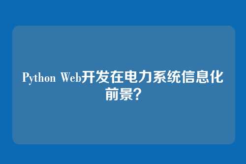 Python Web开发在电力系统信息化前景？