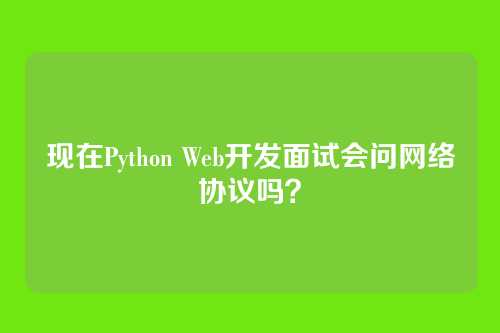 现在Python Web开发面试会问网络协议吗？