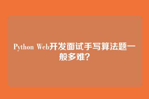 Python Web开发面试手写算法题一般多难？