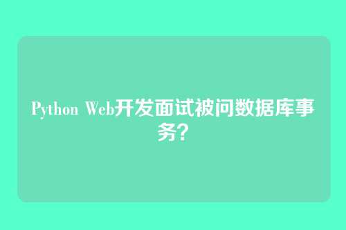 Python Web开发面试被问数据库事务？