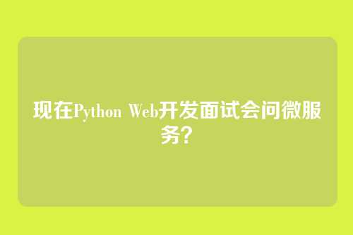 现在Python Web开发面试会问微服务？