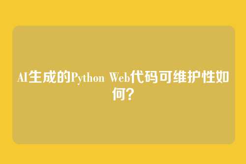 AI生成的Python Web代码可维护性如何？