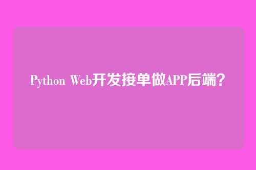 Python Web开发接单做APP后端？