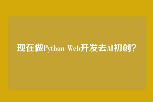 现在做Python Web开发去AI初创？