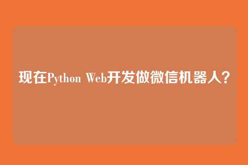 现在Python Web开发做微信机器人？