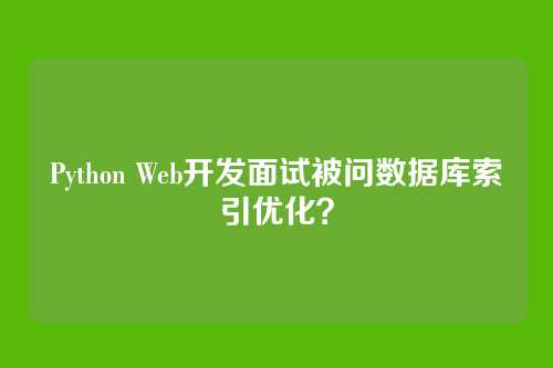 Python Web开发面试被问数据库索引优化？