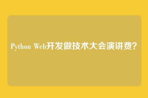 Python Web开发做技术大会演讲费？