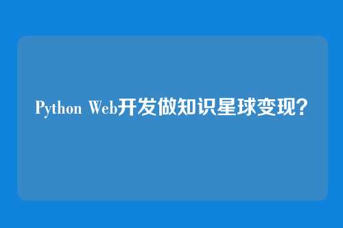 Python Web开发做知识星球变现？