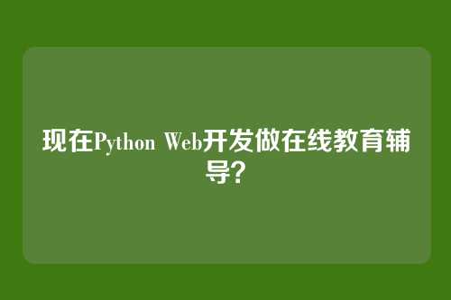 现在Python Web开发做在线教育辅导？