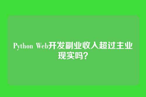 Python Web开发副业收入超过主业现实吗？