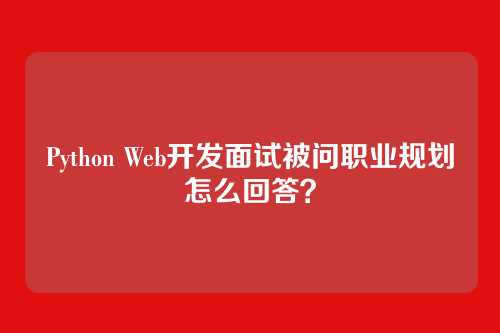 Python Web开发面试被问职业规划怎么回答？