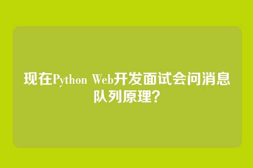 现在Python Web开发面试会问消息队列原理？