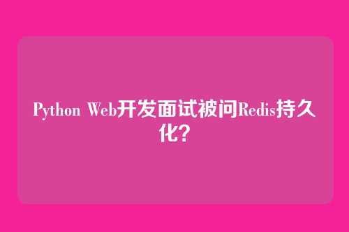 Python Web开发面试被问Redis持久化？