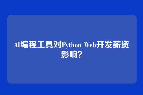 AI编程工具对Python Web开发薪资影响？