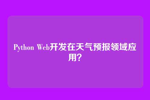 Python Web开发在天气预报领域应用？