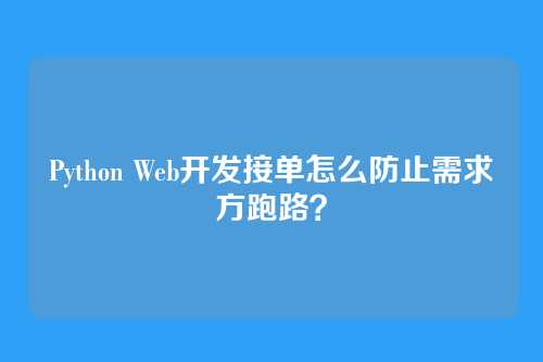 Python Web开发接单怎么防止需求方跑路？