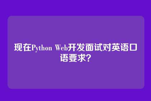 现在Python Web开发面试对英语口语要求？