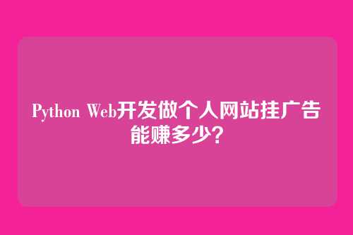 Python Web开发做个人网站挂广告能赚多少？