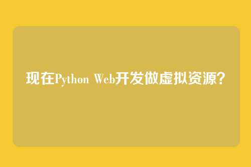 现在Python Web开发做虚拟资源？