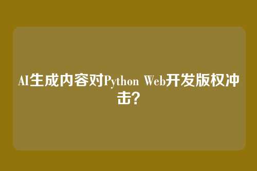AI生成内容对Python Web开发版权冲击？
