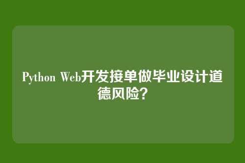 Python Web开发接单做毕业设计道德风险？