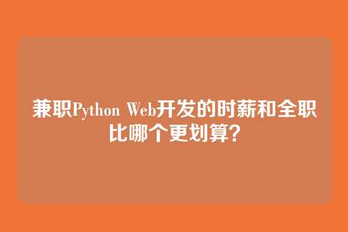 兼职Python Web开发的时薪和全职比哪个更划算？