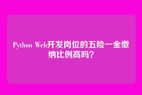 Python Web开发岗位的五险一金缴纳比例高吗？