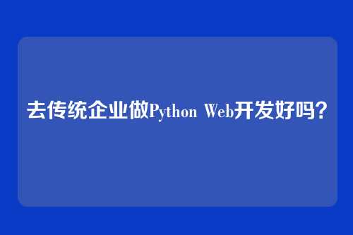 去传统企业做Python Web开发好吗？