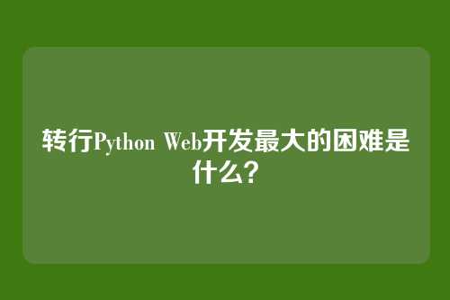 转行Python Web开发最大的困难是什么?