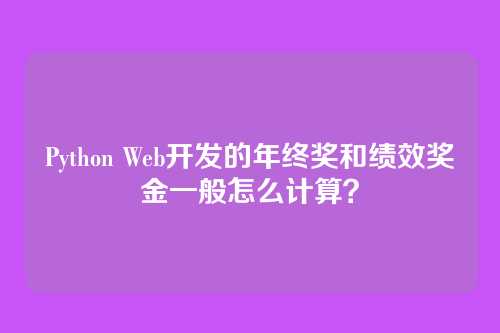 Python Web开发的年终奖和绩效奖金一般怎么计算?