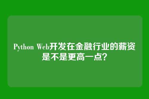 Python Web开发在金融行业的薪资是不是更高一点？