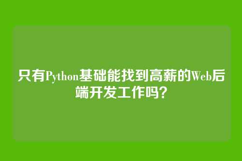 只有Python基础能找到高薪的Web后端开发工作吗?