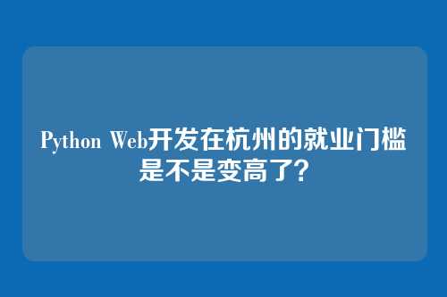 Python Web开发在杭州的就业门槛是不是变高了?