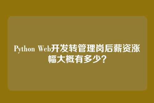 Python Web开发转管理岗后薪资涨幅大概有多少？