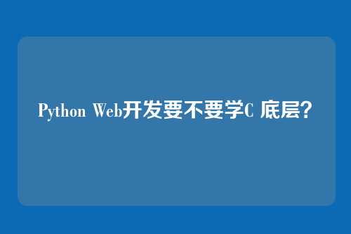 Python Web开发要不要学C 底层？