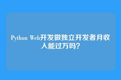 Python Web开发做独立开发者月收入能过万吗？