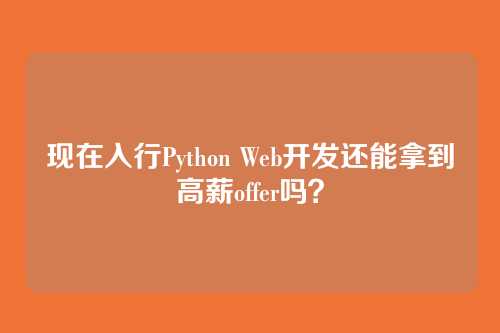现在入行Python Web开发还能拿到高薪offer吗？