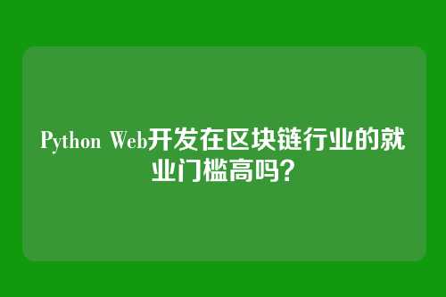 Python Web开发在区块链行业的就业门槛高吗?
