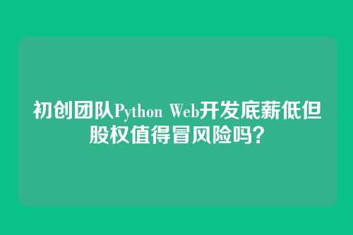 初创团队Python Web开发底薪低但股权值得冒风险吗？