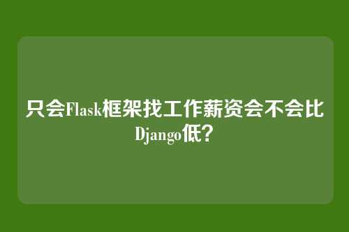只会Flask框架找工作薪资会不会比Django低？