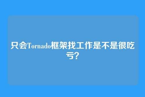 只会Tornado框架找工作是不是很吃亏？
