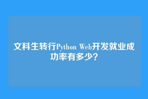 文科生转行Python Web开发就业成功率有多少？