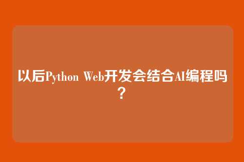 以后Python Web开发会结合AI编程吗?