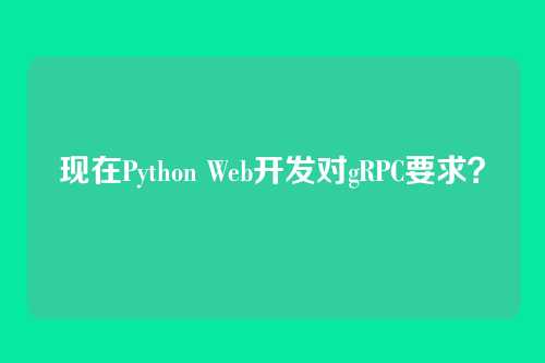 现在Python Web开发对gRPC要求？