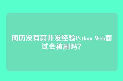 简历没有高并发经验Python Web面试会被刷吗？