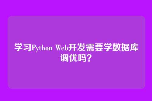 学习Python Web开发需要学数据库调优吗？