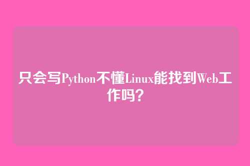 只会写Python不懂Linux能找到Web工作吗？
